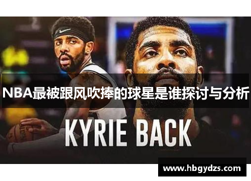 NBA最被跟风吹捧的球星是谁探讨与分析